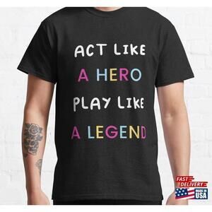 Act Like A Hero Play Legend Tshirt Gift Classic Tee